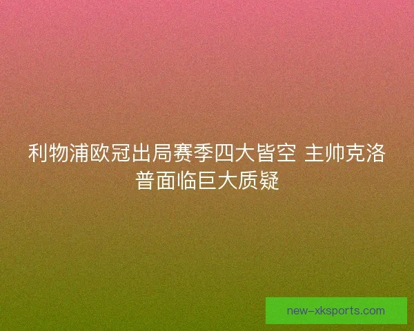 利物浦欧冠出局赛季四大皆空 主帅克洛普面临巨大质疑