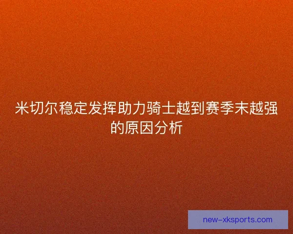 米切尔稳定发挥助力骑士越到赛季末越强的原因分析