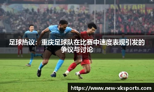 足球热议：重庆足球队在比赛中速度表现引发的争议与讨论